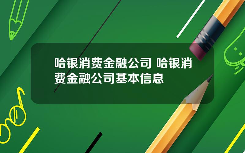 哈银消费金融公司 哈银消费金融公司基本信息